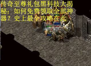 传奇至尊礼包黑科技大揭秘：如何免费领取全部神器？史上最全攻略在此