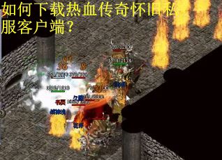 如何下载热血传奇怀旧私服客户端？