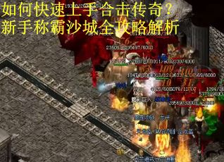 如何快速上手合击传奇？新手称霸沙城全攻略解析