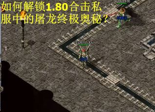 如何解锁1.80合击私服中的屠龙终极奥秘？