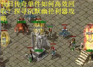 昔日传奇单件如何高效回收？探寻沉默幽径利器攻略