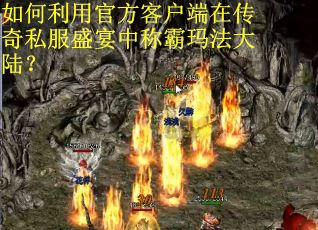 如何利用官方客户端在传奇私服盛宴中称霸玛法大陆？