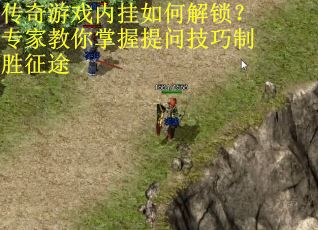传奇游戏内挂如何解锁？专家教你掌握提问技巧制胜征途
