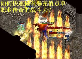 如何快速提升爆充值点单职业传奇的战斗力？