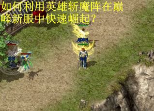 如何利用英雄斩魔阵在巅峰新服中快速崛起？