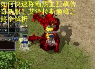 如何快速称霸热血狂飙传奇新服?艾泽拉斯巅峰之路全解析 如何快速称霸热血狂飙传奇新服?艾泽拉斯巅峰之路全解析