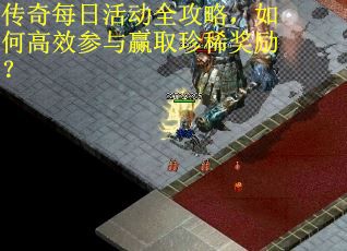 传奇每日活动全攻略，如何高效参与赢取珍稀奖励？